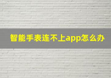 智能手表连不上app怎么办