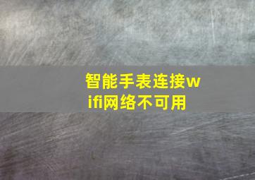 智能手表连接wifi网络不可用