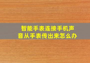 智能手表连接手机声音从手表传出来怎么办