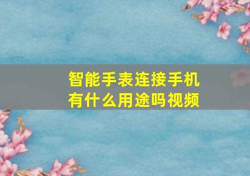 智能手表连接手机有什么用途吗视频