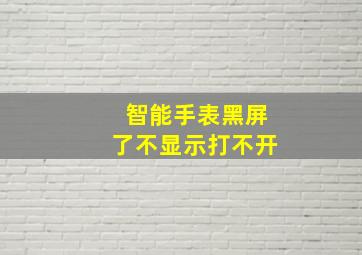 智能手表黑屏了不显示打不开