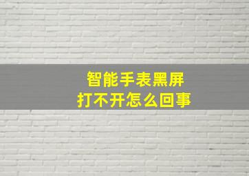 智能手表黑屏打不开怎么回事