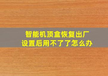 智能机顶盒恢复出厂设置后用不了了怎么办