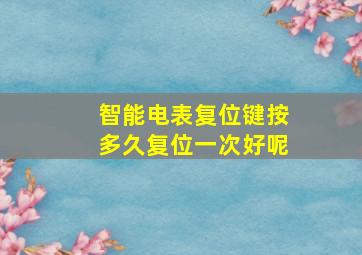 智能电表复位键按多久复位一次好呢