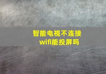 智能电视不连接wifi能投屏吗