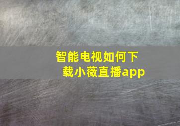 智能电视如何下载小薇直播app