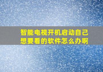 智能电视开机启动自己想要看的软件怎么办啊