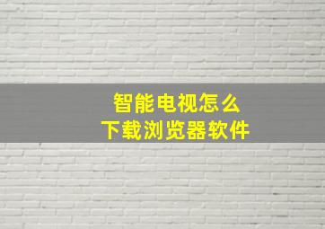 智能电视怎么下载浏览器软件