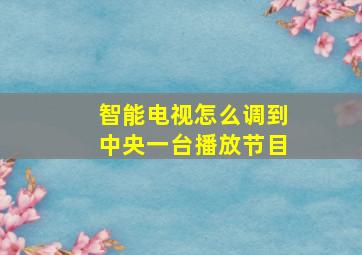 智能电视怎么调到中央一台播放节目