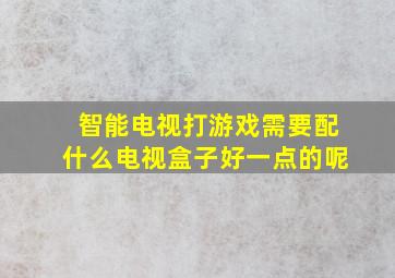 智能电视打游戏需要配什么电视盒子好一点的呢