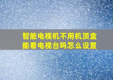 智能电视机不用机顶盒能看电视台吗怎么设置