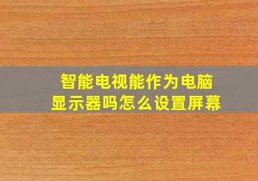 智能电视能作为电脑显示器吗怎么设置屏幕