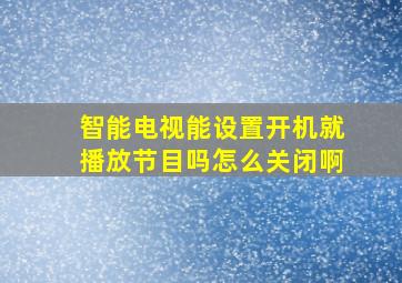 智能电视能设置开机就播放节目吗怎么关闭啊