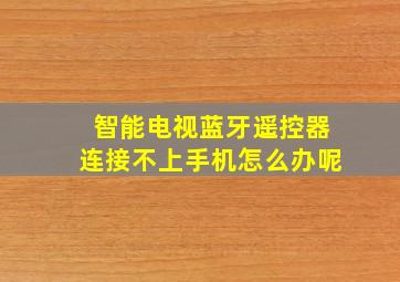 智能电视蓝牙遥控器连接不上手机怎么办呢