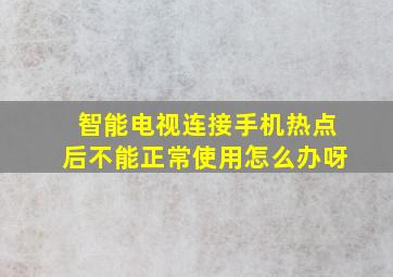 智能电视连接手机热点后不能正常使用怎么办呀