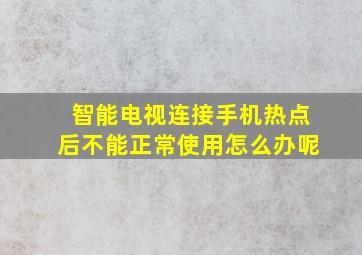 智能电视连接手机热点后不能正常使用怎么办呢