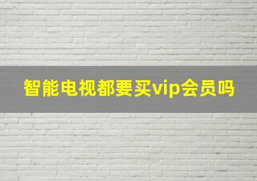 智能电视都要买vip会员吗