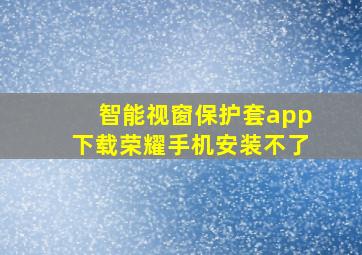 智能视窗保护套app下载荣耀手机安装不了