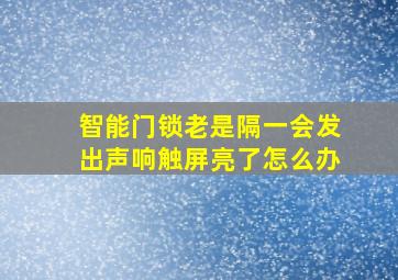 智能门锁老是隔一会发出声响触屏亮了怎么办