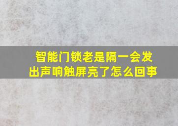 智能门锁老是隔一会发出声响触屏亮了怎么回事