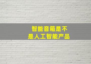 智能音箱是不是人工智能产品