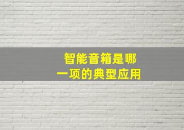 智能音箱是哪一项的典型应用