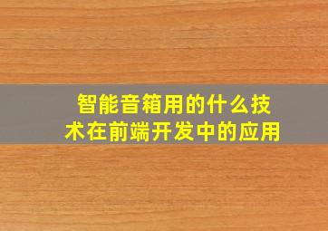 智能音箱用的什么技术在前端开发中的应用