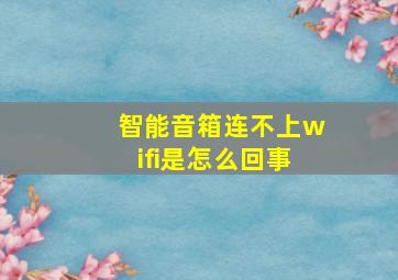 智能音箱连不上wifi是怎么回事