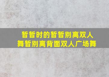 暂暂时的暂暂别离双人舞暂别离背面双人广场舞