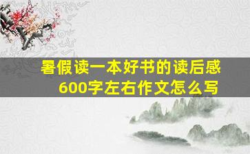 暑假读一本好书的读后感600字左右作文怎么写