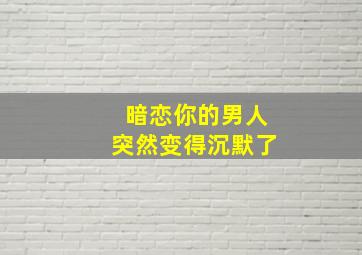 暗恋你的男人突然变得沉默了