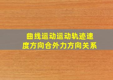 曲线运动运动轨迹速度方向合外力方向关系