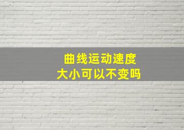 曲线运动速度大小可以不变吗