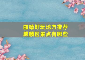 曲靖好玩地方推荐麒麟区景点有哪些