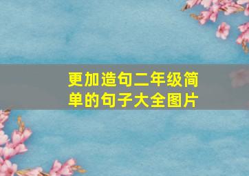 更加造句二年级简单的句子大全图片