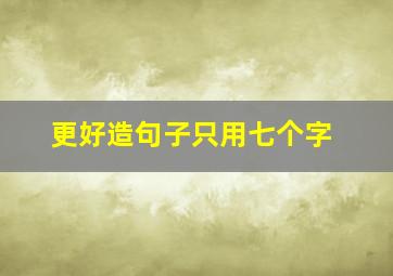 更好造句子只用七个字