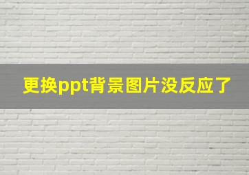 更换ppt背景图片没反应了