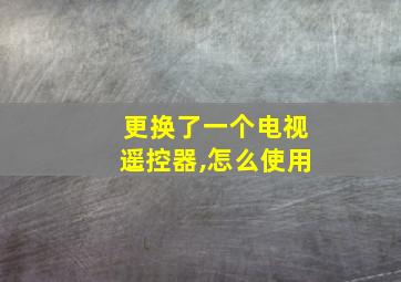 更换了一个电视遥控器,怎么使用