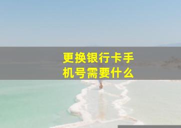 更换银行卡手机号需要什么