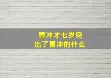 曹冲才七岁突出了曹冲的什么