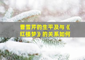 曹雪芹的生平及与《红楼梦》的关系如何