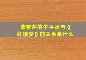 曹雪芹的生平及与《红楼梦》的关系是什么