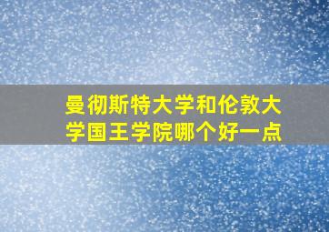 曼彻斯特大学和伦敦大学国王学院哪个好一点