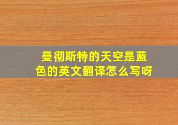 曼彻斯特的天空是蓝色的英文翻译怎么写呀