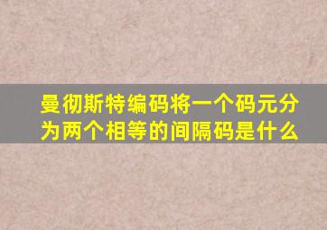 曼彻斯特编码将一个码元分为两个相等的间隔码是什么