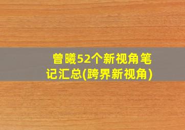 曾曦52个新视角笔记汇总(跨界新视角)