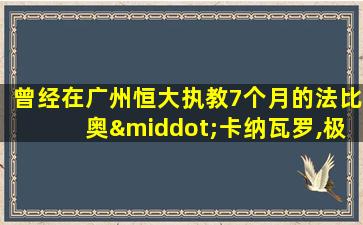 曾经在广州恒大执教7个月的法比奥·卡纳瓦罗,极有可