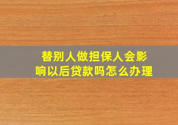 替别人做担保人会影响以后贷款吗怎么办理