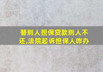 替别人担保贷款别人不还,法院起诉担保人咋办