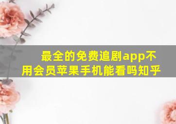 最全的免费追剧app不用会员苹果手机能看吗知乎